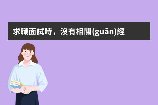 求職面試時，沒有相關(guān)經(jīng)驗(yàn)怎么辦？